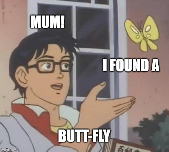 Is This A Pigeon Meme | MUM! I FOUND A; BUTT-FLY | image tagged in memes,is this a pigeon | made w/ Imgflip meme maker