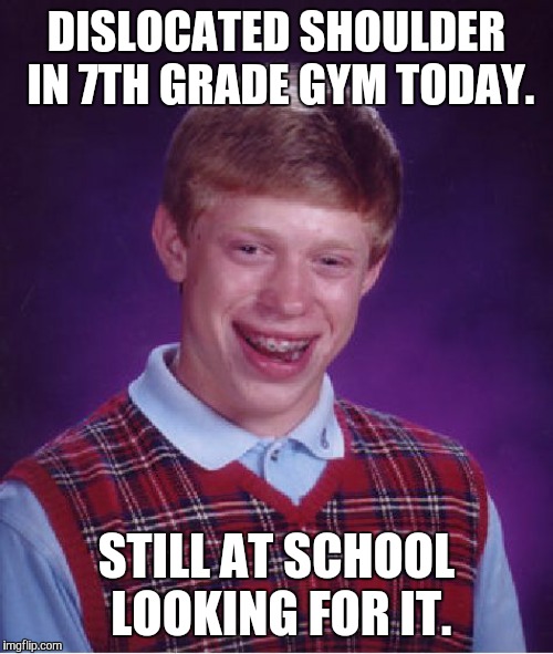 Bad Luck Brian Meme | DISLOCATED SHOULDER IN 7TH GRADE GYM TODAY. STILL AT SCHOOL LOOKING FOR IT. | image tagged in memes,bad luck brian | made w/ Imgflip meme maker
