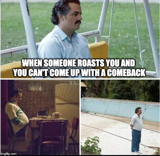 Pablo Escobar Forever Alone | WHEN SOMEONE ROASTS YOU AND YOU CAN'T COME UP WITH A COMEBACK | image tagged in pablo escobar forever alone | made w/ Imgflip meme maker