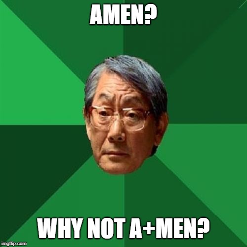 High Expectations Asian Father | AMEN? WHY NOT A+MEN? | image tagged in memes,high expectations asian father | made w/ Imgflip meme maker