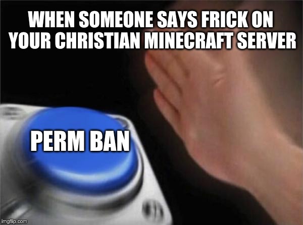 Blank Nut Button | WHEN SOMEONE SAYS FRICK ON YOUR CHRISTIAN MINECRAFT SERVER; PERM BAN | image tagged in memes,blank nut button | made w/ Imgflip meme maker
