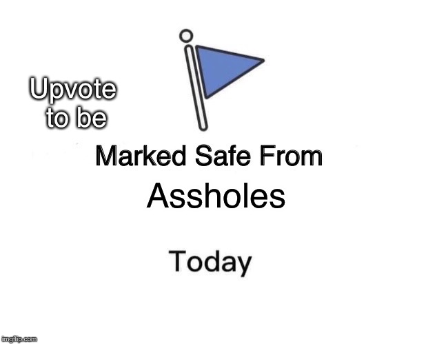 Marked Safe From Meme | Upvote to be; Assholes | image tagged in memes,marked safe from | made w/ Imgflip meme maker