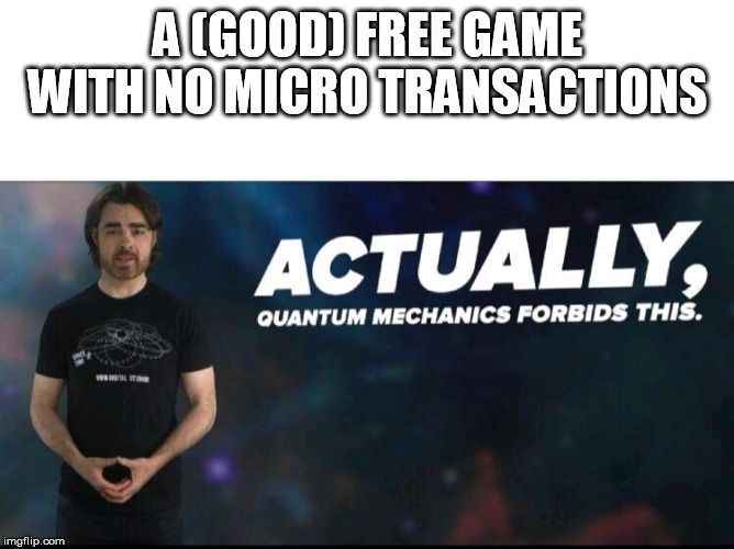 Really Free To Play?! | A (GOOD) FREE GAME WITH NO MICRO TRANSACTIONS | image tagged in quantum mechanics,games | made w/ Imgflip meme maker