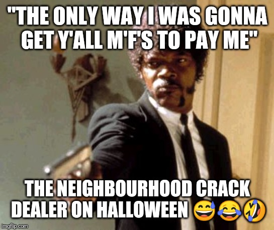 Say That Again I Dare You Meme | "THE ONLY WAY I WAS GONNA GET Y'ALL M'F'S TO PAY ME"; THE NEIGHBOURHOOD CRACK DEALER ON HALLOWEEN 😅😂🤣 | image tagged in memes,say that again i dare you | made w/ Imgflip meme maker