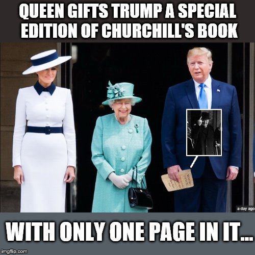 The Special Gift... | QUEEN GIFTS TRUMP A SPECIAL EDITION OF CHURCHILL'S BOOK; WITH ONLY ONE PAGE IN IT... | image tagged in queen elizabeth,donald trump,uk,royal family,winston churchill | made w/ Imgflip meme maker