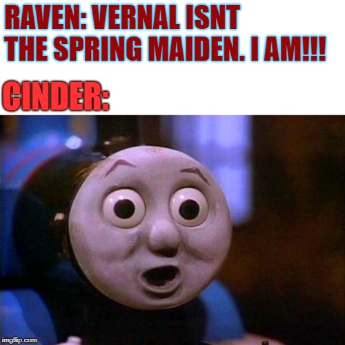 RAVEN: VERNAL ISNT THE SPRING MAIDEN. I AM!!! CINDER: | image tagged in memes,rwby,thomas the tank engine | made w/ Imgflip meme maker