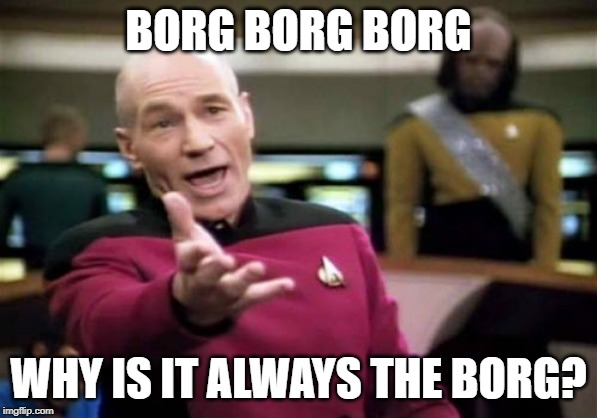 Because they are the most threatening | BORG BORG BORG; WHY IS IT ALWAYS THE BORG? | image tagged in memes,picard wtf,borg | made w/ Imgflip meme maker