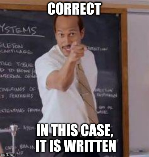 Substitute Teacher(You Done Messed Up A A Ron) | CORRECT IN THIS CASE, IT IS WRITTEN | image tagged in substitute teacheryou done messed up a a ron | made w/ Imgflip meme maker