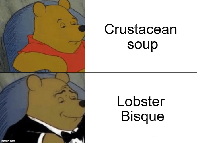 A simple observation about a fancy dish | Crustacean soup; Lobster Bisque | image tagged in memes,tuxedo winnie the pooh,lobster,crustacean,soup | made w/ Imgflip meme maker