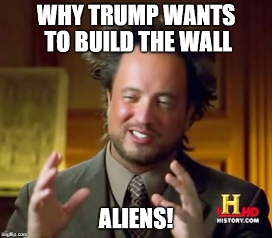 Not ancient but rather non-legal | WHY TRUMP WANTS TO BUILD THE WALL; ALIENS! | image tagged in memes,ancient aliens,the wall,donald trump | made w/ Imgflip meme maker
