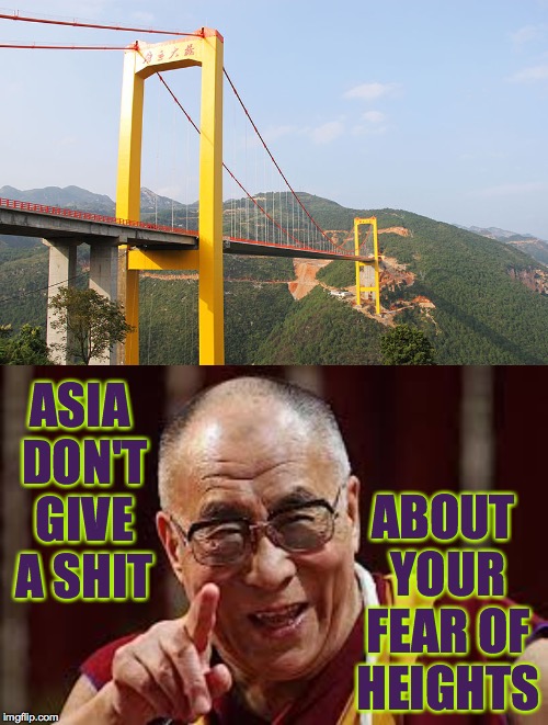 Sidu River Bridge, China | ASIA DON'T GIVE A SHIT; ABOUT YOUR FEAR OF HEIGHTS | image tagged in memes,scary things,dalai lama,bridge | made w/ Imgflip meme maker