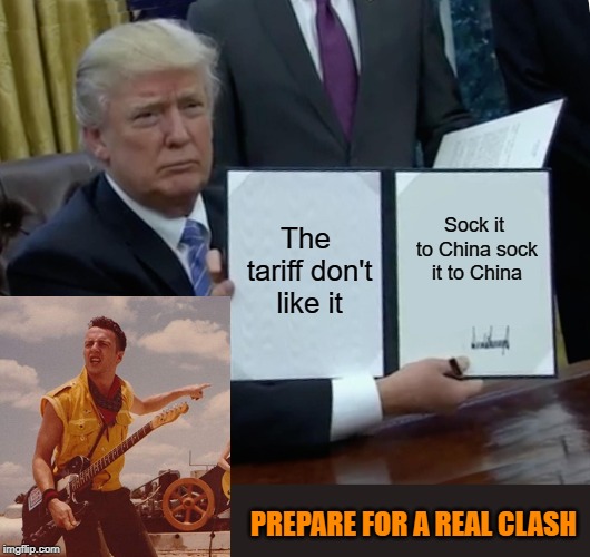 Trade wars are not what we need | The tariff don't like it; Sock it to China sock it to China; PREPARE FOR A REAL CLASH | image tagged in memes,trump bill signing,tariffs,china,the clash | made w/ Imgflip meme maker