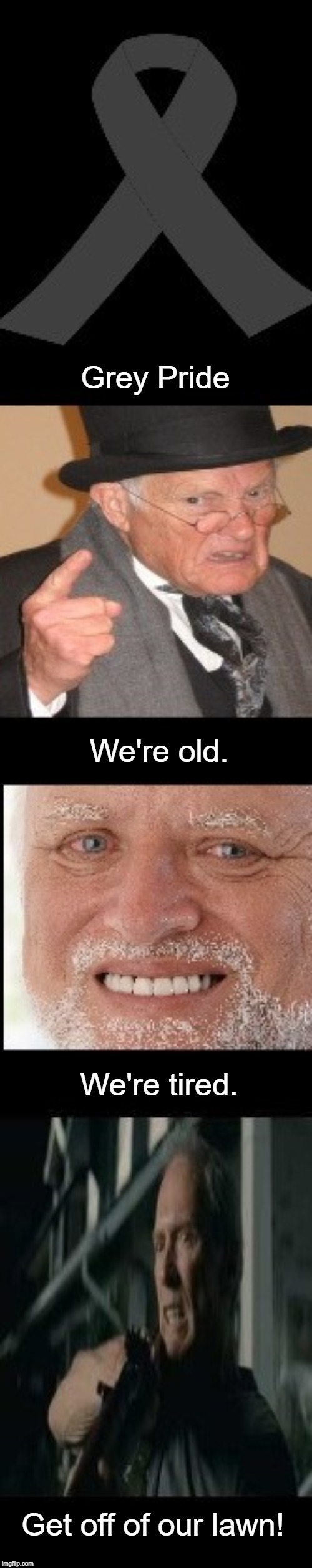 Grey Pride | Grey Pride; We're old. We're tired. Get off of our lawn! | image tagged in get off my lawn,back in my day,hide the pain harold,grey pride,memes | made w/ Imgflip meme maker