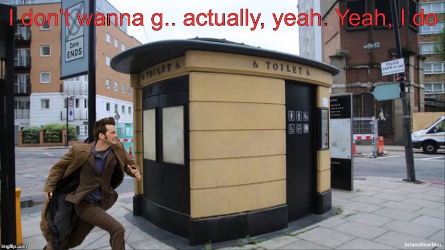 The Doctor does want to go | I don't wanna g.. actually, yeah. Yeah, I do | image tagged in doctor loo,toilet humor,doctor who | made w/ Imgflip meme maker