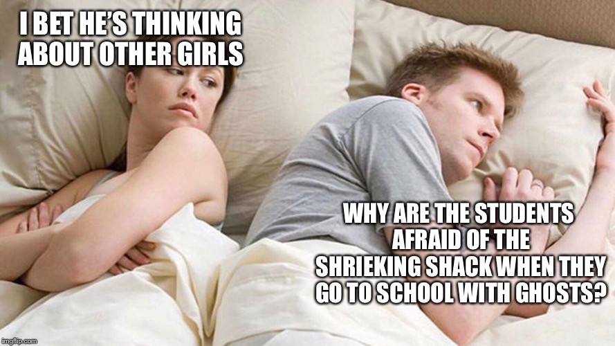 I Bet He's Thinking About Other Women Meme | I BET HE’S THINKING ABOUT OTHER GIRLS; WHY ARE THE STUDENTS AFRAID OF THE SHRIEKING SHACK WHEN THEY GO TO SCHOOL WITH GHOSTS? | image tagged in i bet he's thinking about other women | made w/ Imgflip meme maker