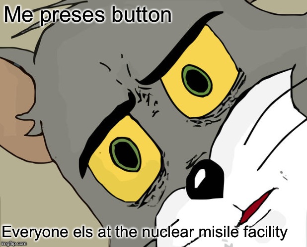 Unsettled Tom | Me preses button; Everyone els at the nuclear misile facility | image tagged in memes,unsettled tom | made w/ Imgflip meme maker