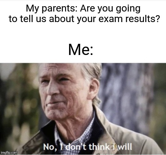 No I don't think I will | My parents: Are you going to tell us about your exam results? Me: | image tagged in no i don't think i will,memes,parents,exams | made w/ Imgflip meme maker