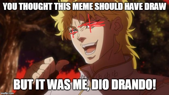 But it was me Dio | YOU THOUGHT THIS MEME SHOULD HAVE DRAW; BUT IT WAS ME, DIO DRANDO! | image tagged in but it was me dio | made w/ Imgflip meme maker