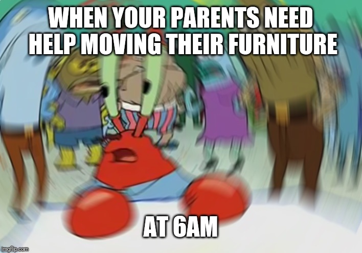 Mr Krabs Blur Meme Meme | WHEN YOUR PARENTS NEED HELP MOVING THEIR FURNITURE; AT 6AM | image tagged in memes,mr krabs blur meme | made w/ Imgflip meme maker