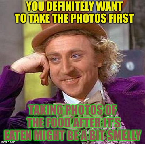 Creepy Condescending Wonka Meme | TAKING PHOTOS OF THE FOOD AFTER IT’S EATEN MIGHT BE A BIT SMELLY YOU DEFINITELY WANT TO TAKE THE PHOTOS FIRST | image tagged in memes,creepy condescending wonka | made w/ Imgflip meme maker