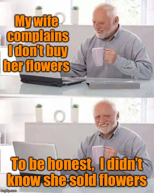 Hide the Pain Harold | My wife complains I don’t buy her flowers; To be honest,  I didn’t know she sold flowers | image tagged in memes,hide the pain harold,flowers,too funny | made w/ Imgflip meme maker