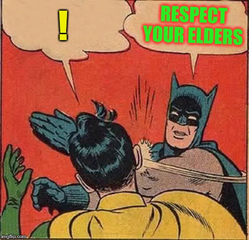 Batman Slapping Robin Meme | ! RESPECT YOUR ELDERS | image tagged in memes,batman slapping robin | made w/ Imgflip meme maker