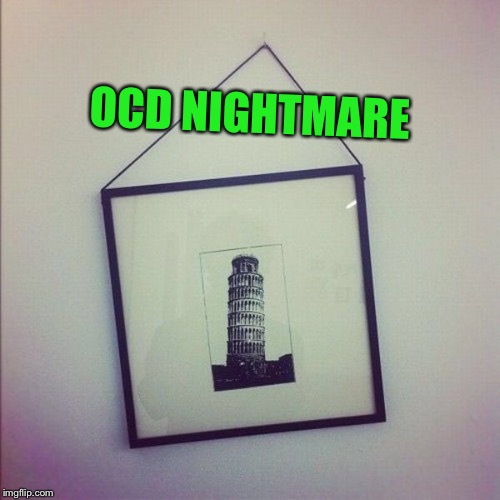 Oh the torture.... | OCD NIGHTMARE | image tagged in leaning tower of pisa,ocd,meme,funny not funny | made w/ Imgflip meme maker