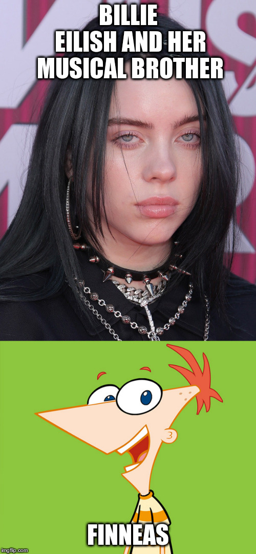I see the resemblance! | BILLIE EILISH AND HER MUSICAL BROTHER; FINNEAS | image tagged in billie eilish,humour,humor,finneas eilish,phineas and ferb | made w/ Imgflip meme maker