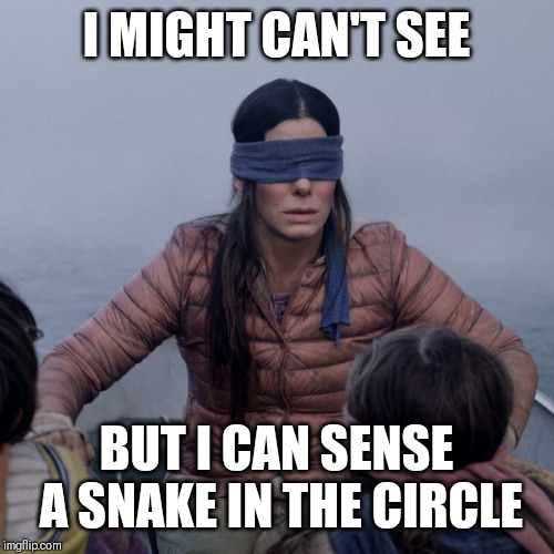 Jroc113 | I MIGHT CAN'T SEE; BUT I CAN SENSE A SNAKE IN THE CIRCLE | image tagged in bird box | made w/ Imgflip meme maker