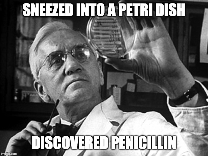 Alexander Fleming | SNEEZED INTO A PETRI DISH; DISCOVERED PENICILLIN | image tagged in serendipity | made w/ Imgflip meme maker