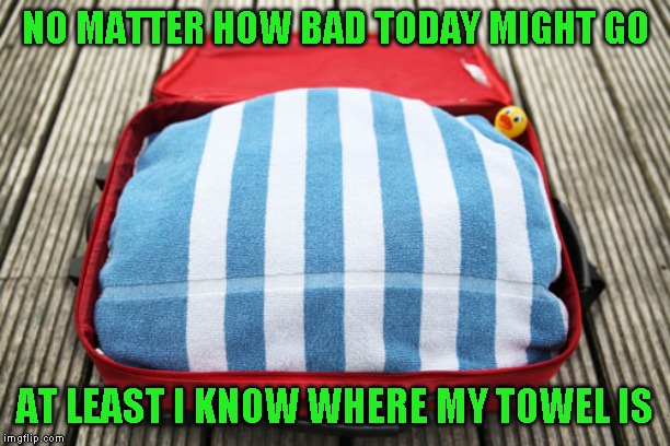 Just once I want to be called Frood | NO MATTER HOW BAD TODAY MIGHT GO; AT LEAST I KNOW WHERE MY TOWEL IS | image tagged in know where your towel is,humor,read a book | made w/ Imgflip meme maker