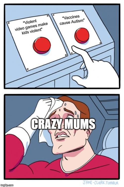 Two Buttons | "Vaccines cause Autism"; "Violent video games make kids violent"; CRAZY MUMS | image tagged in memes,two buttons | made w/ Imgflip meme maker