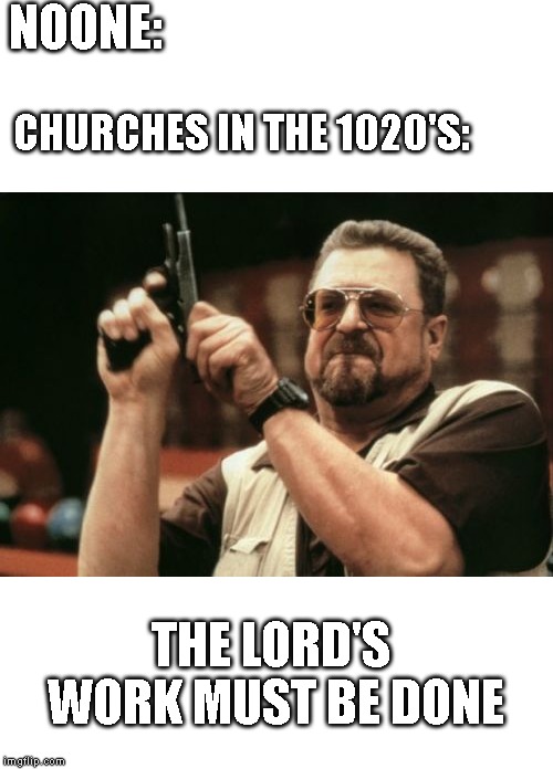 Am I The Only One Around Here | NOONE:; CHURCHES IN THE 1020'S:; THE LORD'S WORK MUST BE DONE | image tagged in memes,am i the only one around here | made w/ Imgflip meme maker