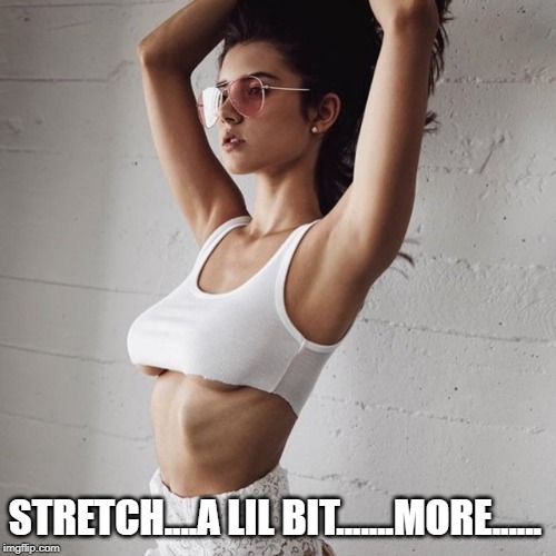 Almost out... | STRETCH....A LIL BIT.......MORE...... | image tagged in boobs | made w/ Imgflip meme maker
