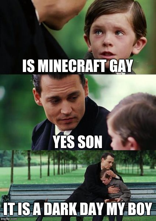 Finding Neverland Meme | IS MINECRAFT GAY; YES SON; IT IS A DARK DAY MY BOY | image tagged in memes,finding neverland | made w/ Imgflip meme maker
