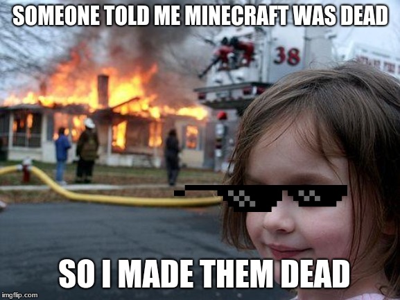 Disaster Girl Meme | SOMEONE TOLD ME MINECRAFT WAS DEAD; SO I MADE THEM DEAD | image tagged in memes,disaster girl | made w/ Imgflip meme maker