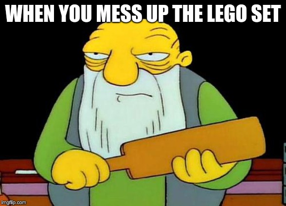 That's a paddlin' | WHEN YOU MESS UP THE LEGO SET | image tagged in memes,that's a paddlin' | made w/ Imgflip meme maker