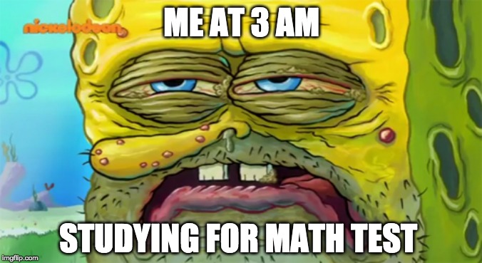 When you study all night, but you fall asleep during the test. | ME AT 3 AM; STUDYING FOR MATH TEST | image tagged in tired spongebob | made w/ Imgflip meme maker