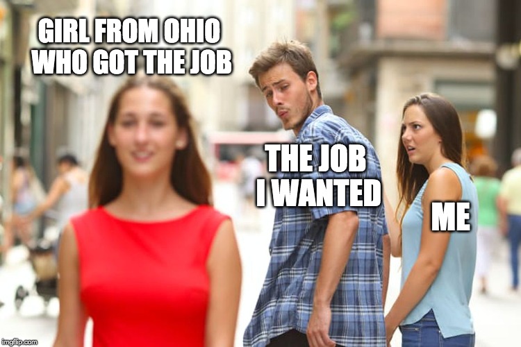 Distracted Boyfriend Meme | GIRL FROM OHIO WHO GOT THE JOB; THE JOB I WANTED; ME | image tagged in memes,distracted boyfriend | made w/ Imgflip meme maker
