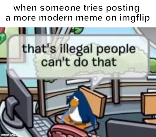 We've been tricked! We've been backstabbed! | when someone tries posting a more modern meme on imgflip | image tagged in wait that's illegal | made w/ Imgflip meme maker