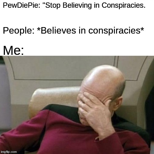 PewDiePie: "Stop Believing in Conspiracies. People: *Believes in conspiracies*; Me: | image tagged in captain picard facepalm | made w/ Imgflip meme maker