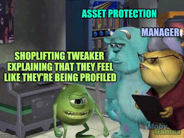 Mike wazowski trying to explain | ASSET PROTECTION; MANAGER; SHOPLIFTING TWEAKER EXPLAINING THAT THEY FEEL LIKE THEY'RE BEING PROFILED | image tagged in mike wazowski trying to explain,retail | made w/ Imgflip meme maker