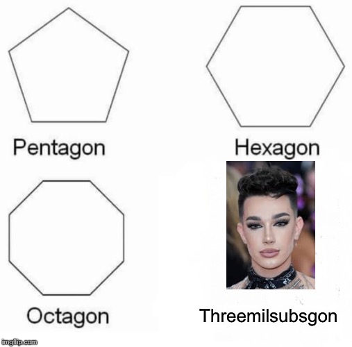 Lol | Threemilsubsgon | image tagged in memes,pentagon hexagon octagon | made w/ Imgflip meme maker