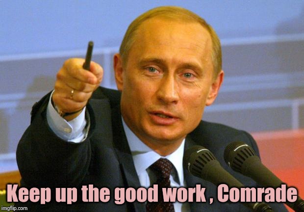 Good Guy Putin Meme | Keep up the good work , Comrade | image tagged in memes,good guy putin | made w/ Imgflip meme maker