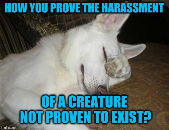 HOW YOU PROVE THE HARASSMENT OF A CREATURE NOT PROVEN TO EXIST? | made w/ Imgflip meme maker