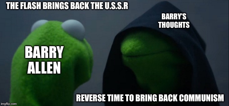 Evil Kermit | THE FLASH BRINGS BACK THE U.S.S.R; BARRY’S THOUGHTS; BARRY ALLEN; REVERSE TIME TO BRING BACK COMMUNISM | image tagged in memes,evil kermit | made w/ Imgflip meme maker
