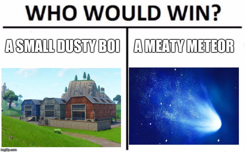 Who Would Win? | A SMALL DUSTY BOI; A MEATY METEOR | image tagged in memes,who would win | made w/ Imgflip meme maker