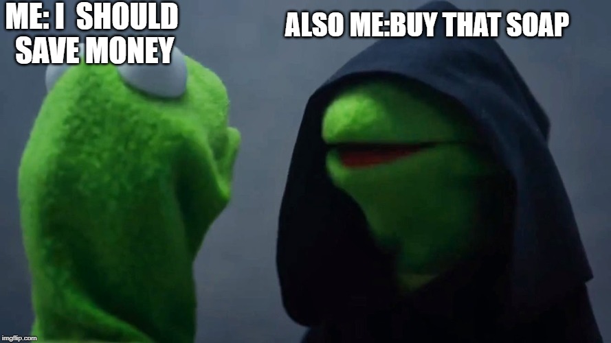 Kermit Inner Me | ME: I  SHOULD SAVE MONEY; ALSO ME:BUY THAT SOAP | image tagged in kermit inner me | made w/ Imgflip meme maker