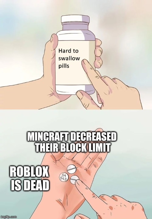 Hard To Swallow Pills | MINCRAFT DECREASED THEIR BLOCK LIMIT; ROBLOX IS DEAD | image tagged in memes,hard to swallow pills | made w/ Imgflip meme maker