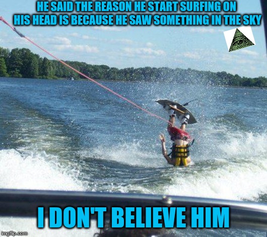 Nailed It |  HE SAID THE REASON HE START SURFING ON HIS HEAD IS BECAUSE HE SAW SOMETHING IN THE SKY; I DON'T BELIEVE HIM | image tagged in memes,nailed it | made w/ Imgflip meme maker